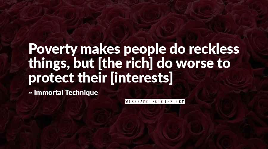 Immortal Technique Quotes: Poverty makes people do reckless things, but [the rich] do worse to protect their [interests]