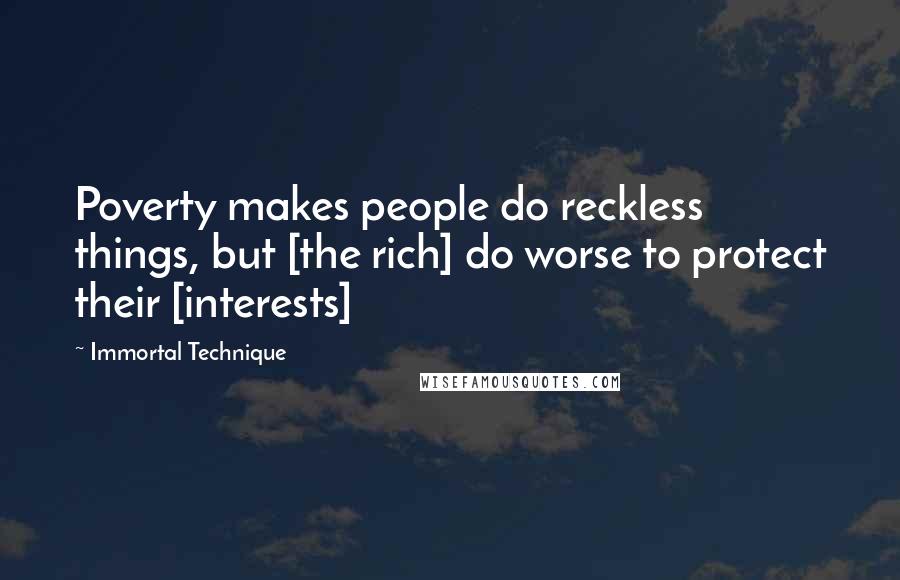 Immortal Technique Quotes: Poverty makes people do reckless things, but [the rich] do worse to protect their [interests]