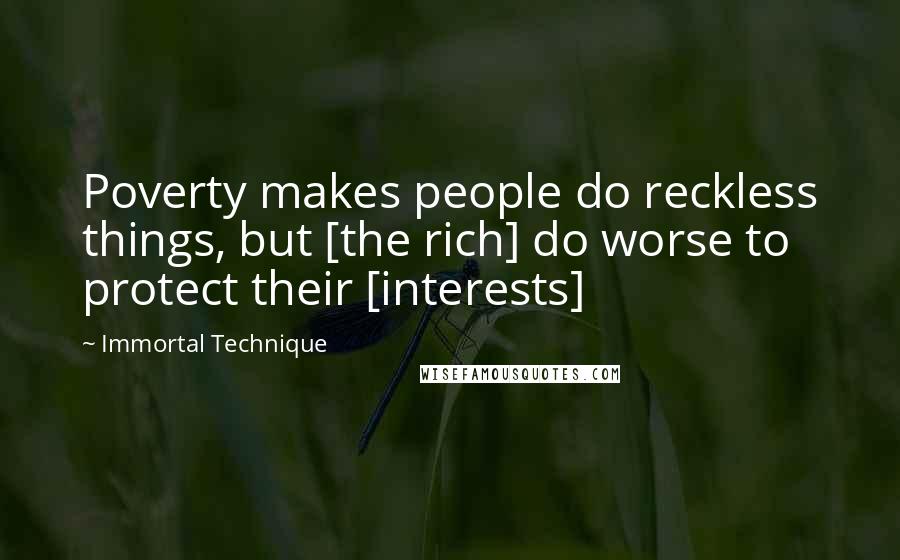 Immortal Technique Quotes: Poverty makes people do reckless things, but [the rich] do worse to protect their [interests]