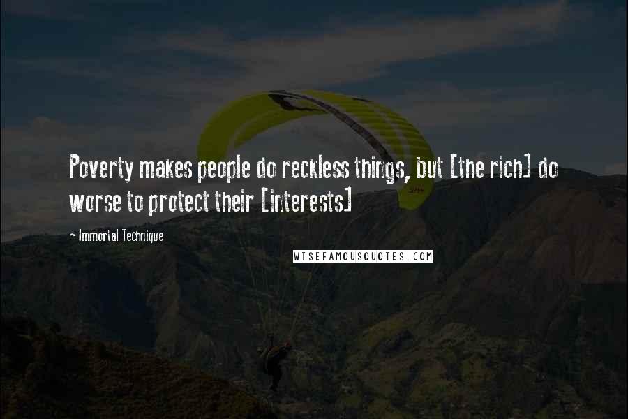 Immortal Technique Quotes: Poverty makes people do reckless things, but [the rich] do worse to protect their [interests]