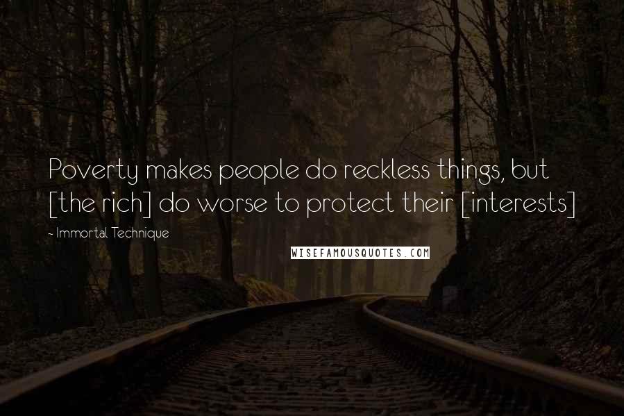 Immortal Technique Quotes: Poverty makes people do reckless things, but [the rich] do worse to protect their [interests]