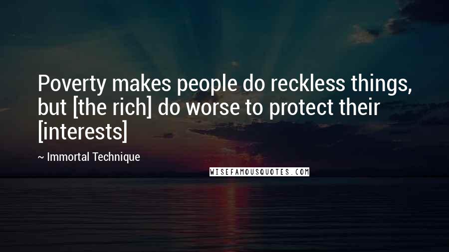 Immortal Technique Quotes: Poverty makes people do reckless things, but [the rich] do worse to protect their [interests]