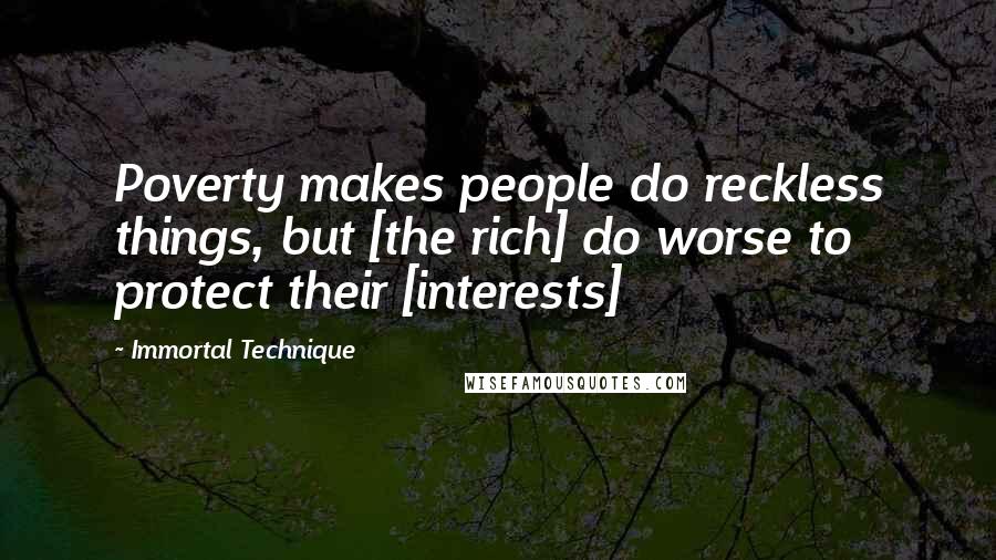 Immortal Technique Quotes: Poverty makes people do reckless things, but [the rich] do worse to protect their [interests]