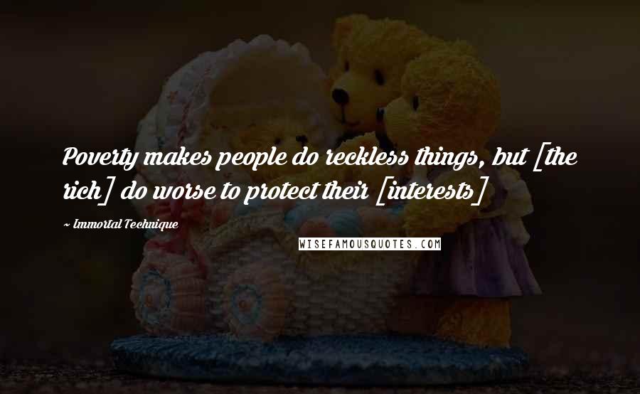 Immortal Technique Quotes: Poverty makes people do reckless things, but [the rich] do worse to protect their [interests]