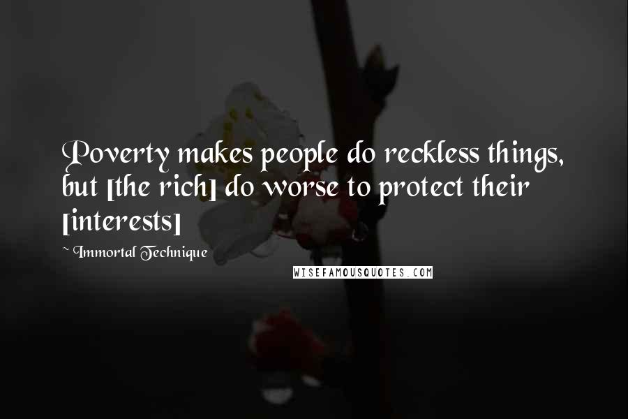 Immortal Technique Quotes: Poverty makes people do reckless things, but [the rich] do worse to protect their [interests]