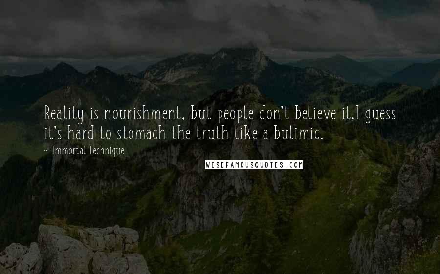 Immortal Technique Quotes: Reality is nourishment, but people don't believe it,I guess it's hard to stomach the truth like a bulimic.