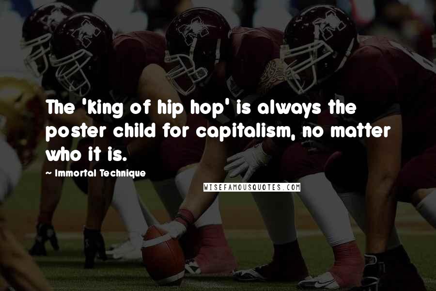 Immortal Technique Quotes: The 'king of hip hop' is always the poster child for capitalism, no matter who it is.