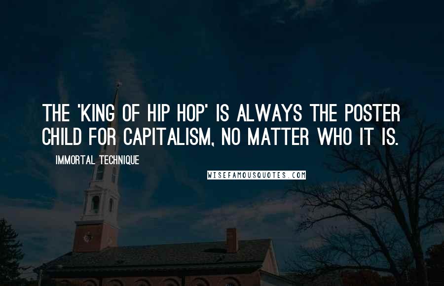 Immortal Technique Quotes: The 'king of hip hop' is always the poster child for capitalism, no matter who it is.