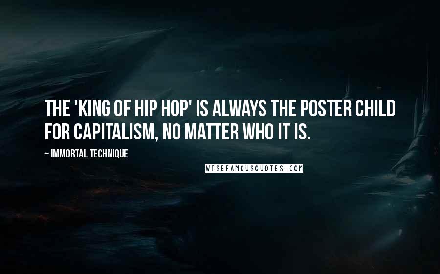 Immortal Technique Quotes: The 'king of hip hop' is always the poster child for capitalism, no matter who it is.