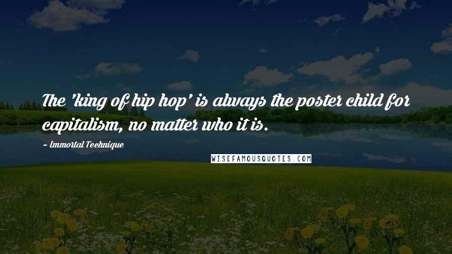 Immortal Technique Quotes: The 'king of hip hop' is always the poster child for capitalism, no matter who it is.