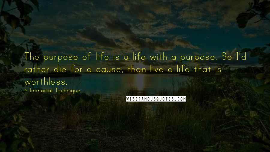 Immortal Technique Quotes: The purpose of life is a life with a purpose. So I'd rather die for a cause, than live a life that is worthless.