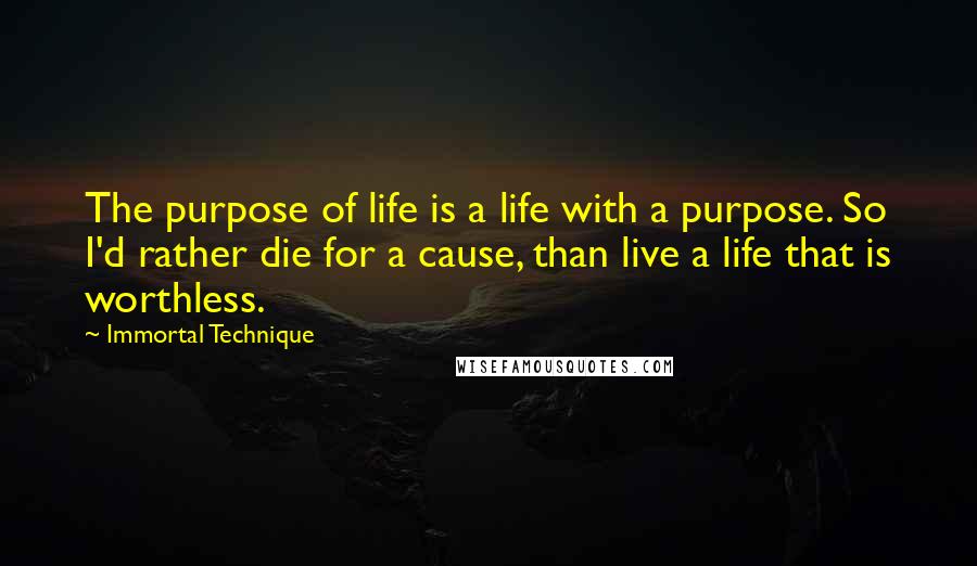 Immortal Technique Quotes: The purpose of life is a life with a purpose. So I'd rather die for a cause, than live a life that is worthless.