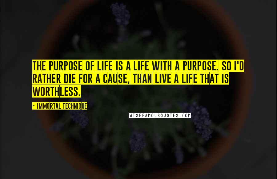 Immortal Technique Quotes: The purpose of life is a life with a purpose. So I'd rather die for a cause, than live a life that is worthless.