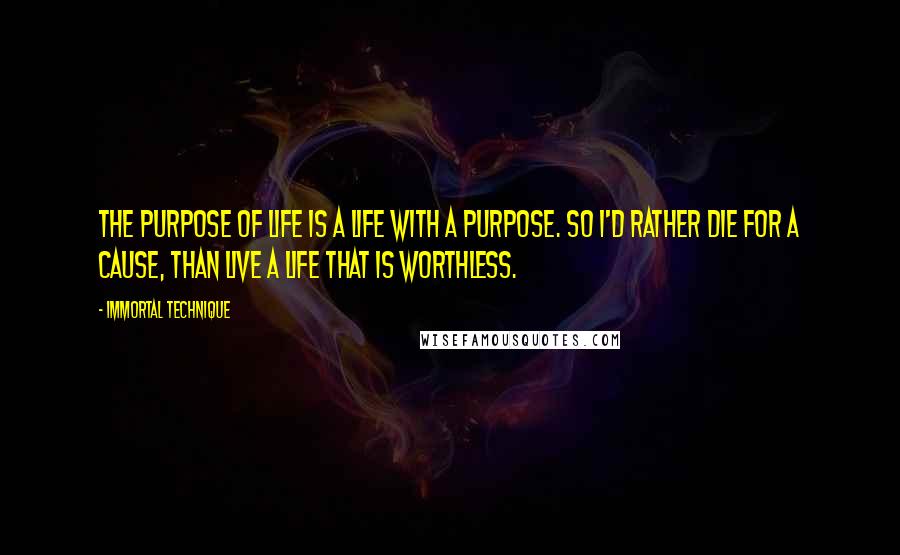 Immortal Technique Quotes: The purpose of life is a life with a purpose. So I'd rather die for a cause, than live a life that is worthless.
