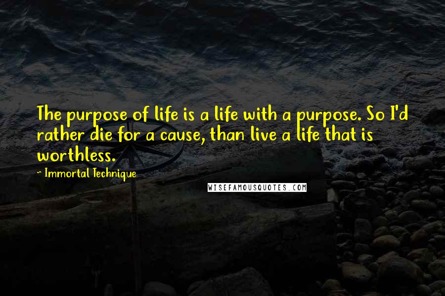 Immortal Technique Quotes: The purpose of life is a life with a purpose. So I'd rather die for a cause, than live a life that is worthless.