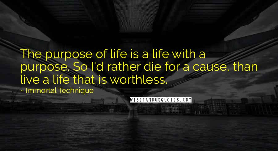 Immortal Technique Quotes: The purpose of life is a life with a purpose. So I'd rather die for a cause, than live a life that is worthless.