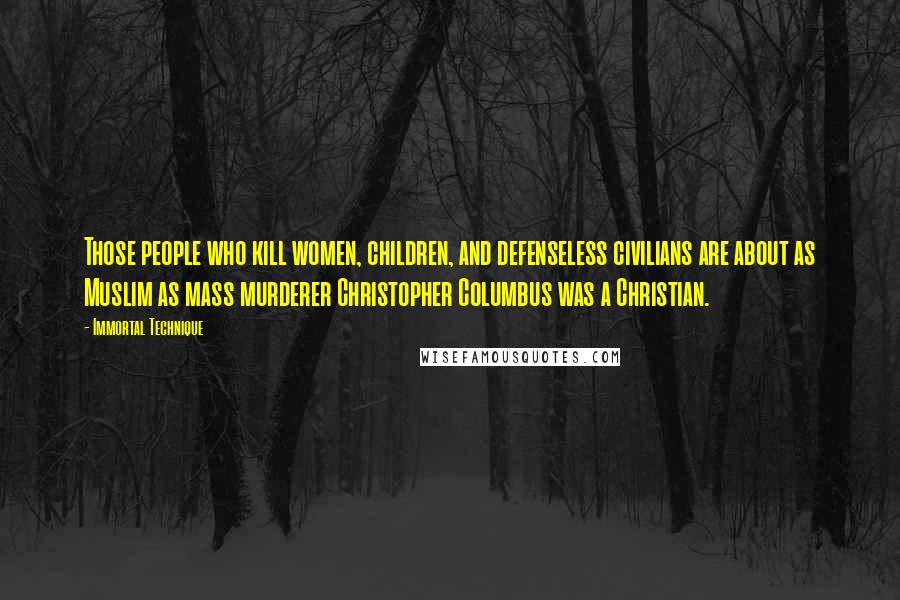 Immortal Technique Quotes: Those people who kill women, children, and defenseless civilians are about as Muslim as mass murderer Christopher Columbus was a Christian.