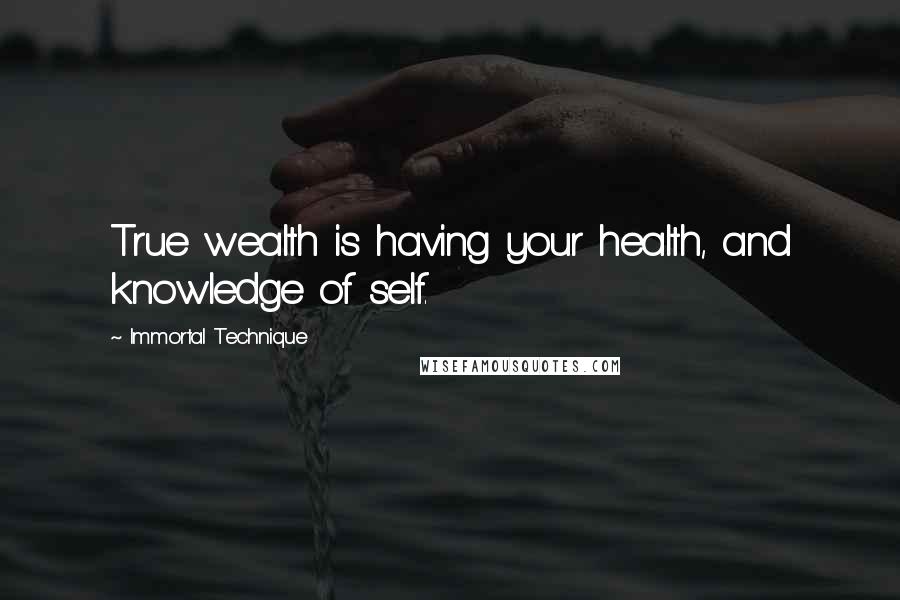 Immortal Technique Quotes: True wealth is having your health, and knowledge of self.