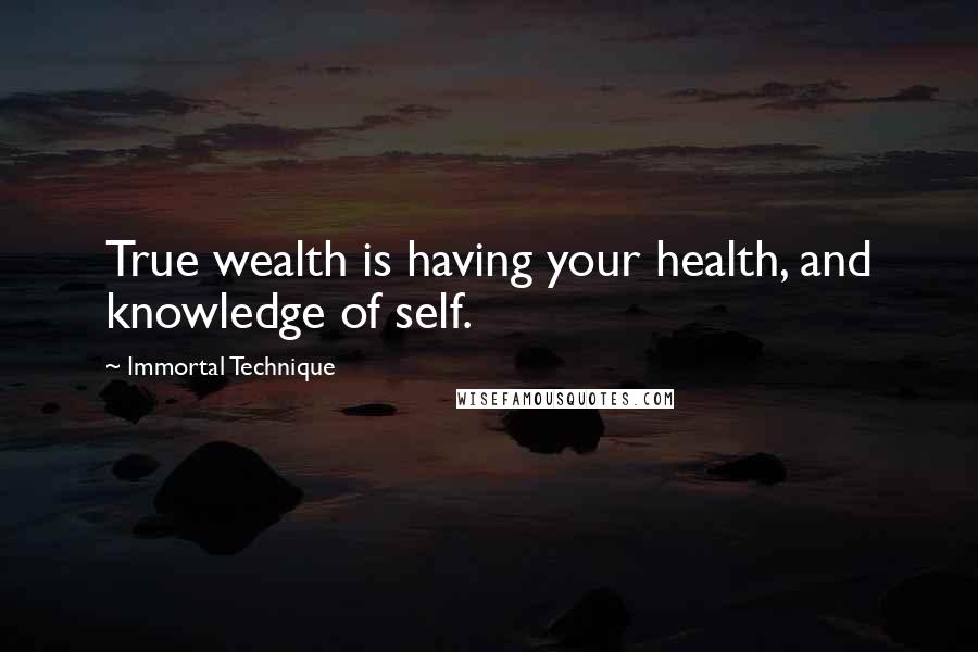 Immortal Technique Quotes: True wealth is having your health, and knowledge of self.