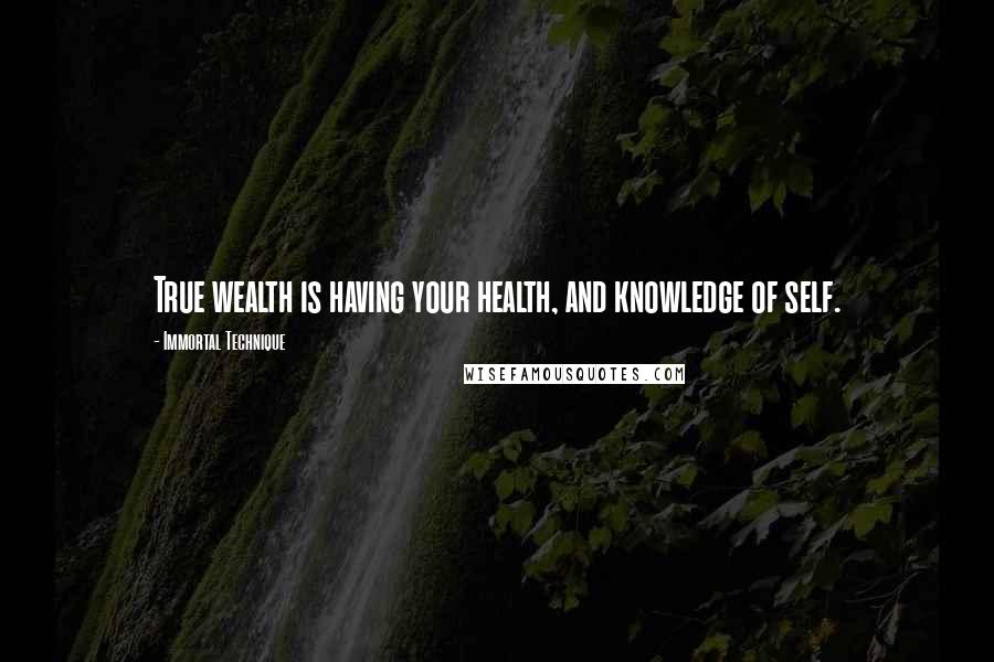 Immortal Technique Quotes: True wealth is having your health, and knowledge of self.