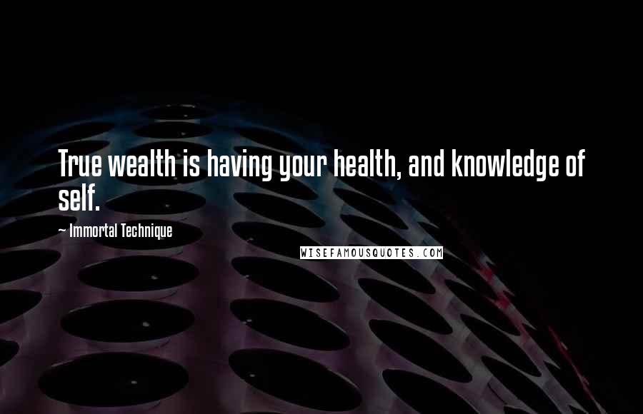 Immortal Technique Quotes: True wealth is having your health, and knowledge of self.