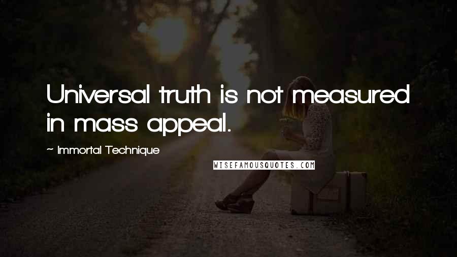 Immortal Technique Quotes: Universal truth is not measured in mass appeal.