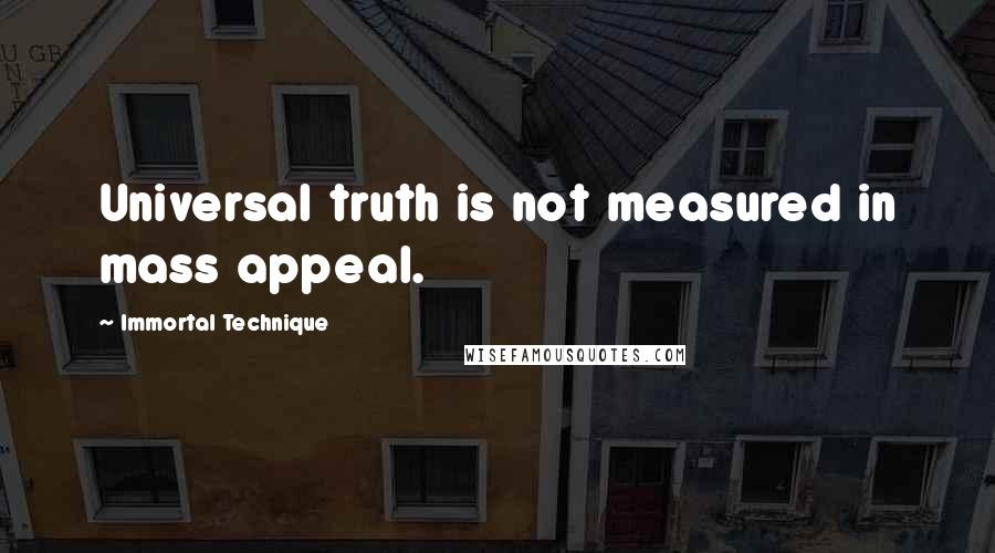 Immortal Technique Quotes: Universal truth is not measured in mass appeal.