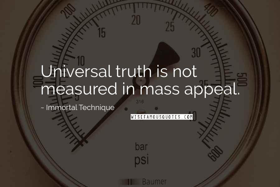 Immortal Technique Quotes: Universal truth is not measured in mass appeal.