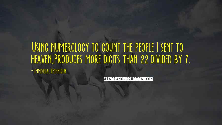 Immortal Technique Quotes: Using numerology to count the people I sent to heaven,Produces more digits than 22 divided by 7.