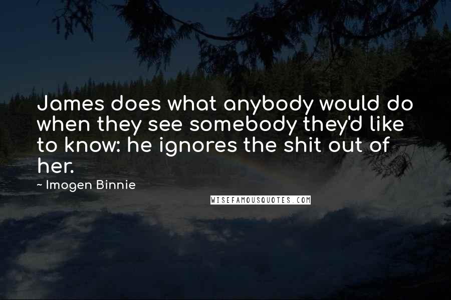 Imogen Binnie Quotes: James does what anybody would do when they see somebody they'd like to know: he ignores the shit out of her.