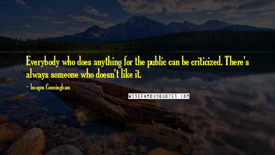 Imogen Cunningham Quotes: Everybody who does anything for the public can be criticized. There's always someone who doesn't like it.