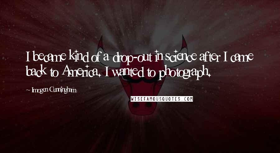 Imogen Cunningham Quotes: I became kind of a drop-out in science after I came back to America. I wanted to photograph.