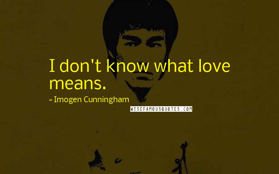 Imogen Cunningham Quotes: I don't know what love means.