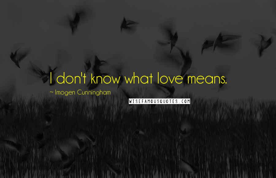 Imogen Cunningham Quotes: I don't know what love means.