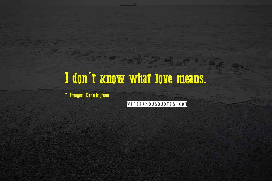 Imogen Cunningham Quotes: I don't know what love means.