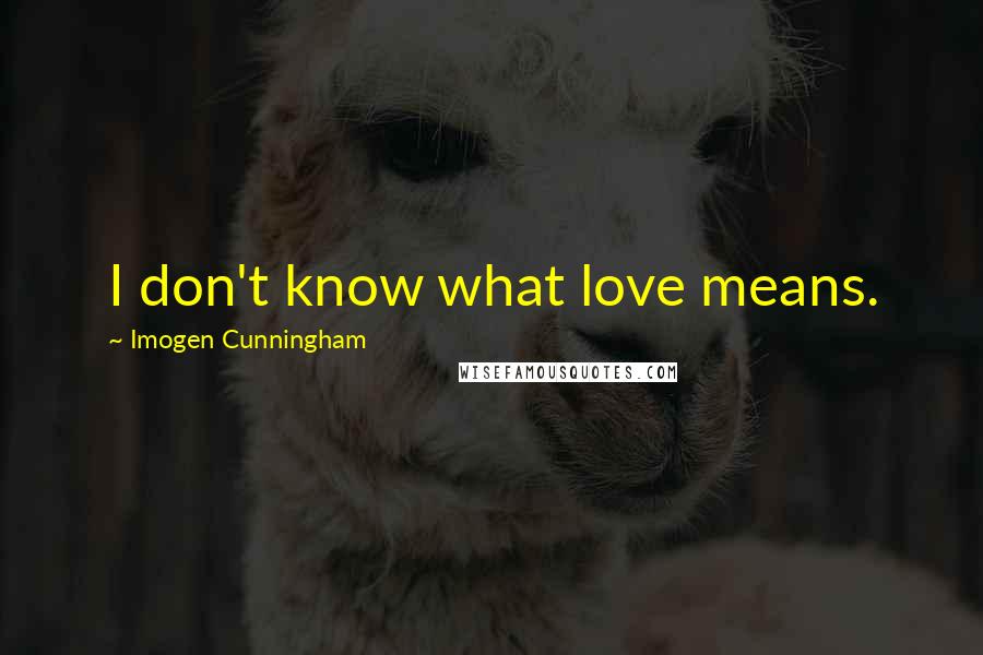 Imogen Cunningham Quotes: I don't know what love means.