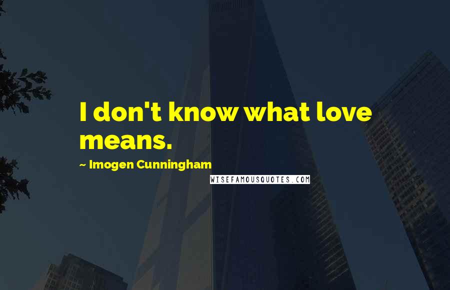 Imogen Cunningham Quotes: I don't know what love means.