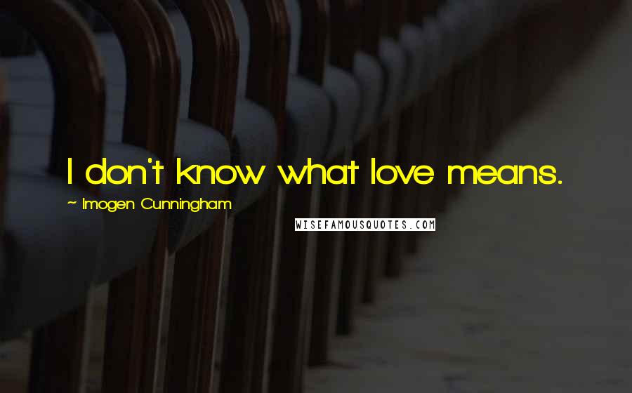 Imogen Cunningham Quotes: I don't know what love means.