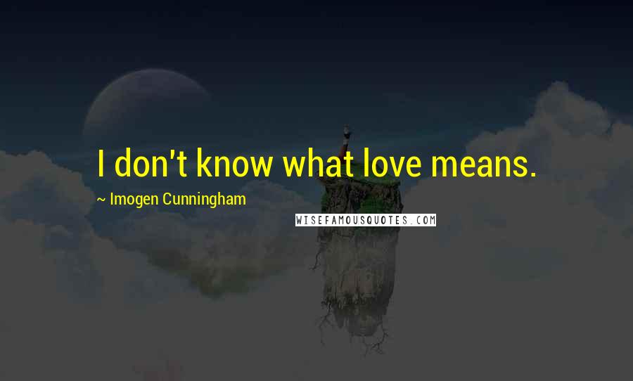 Imogen Cunningham Quotes: I don't know what love means.