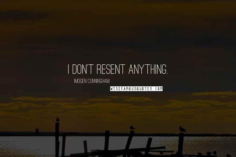Imogen Cunningham Quotes: I don't resent anything.