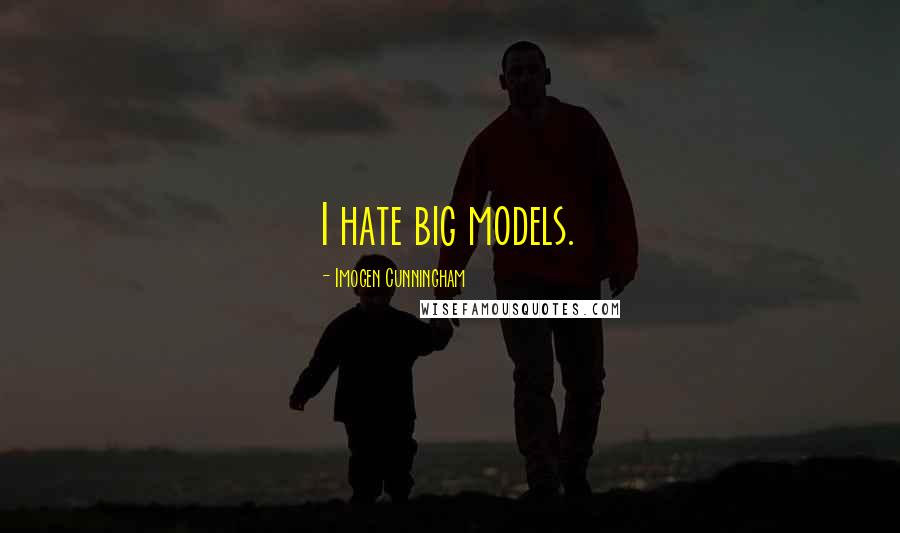 Imogen Cunningham Quotes: I hate big models.