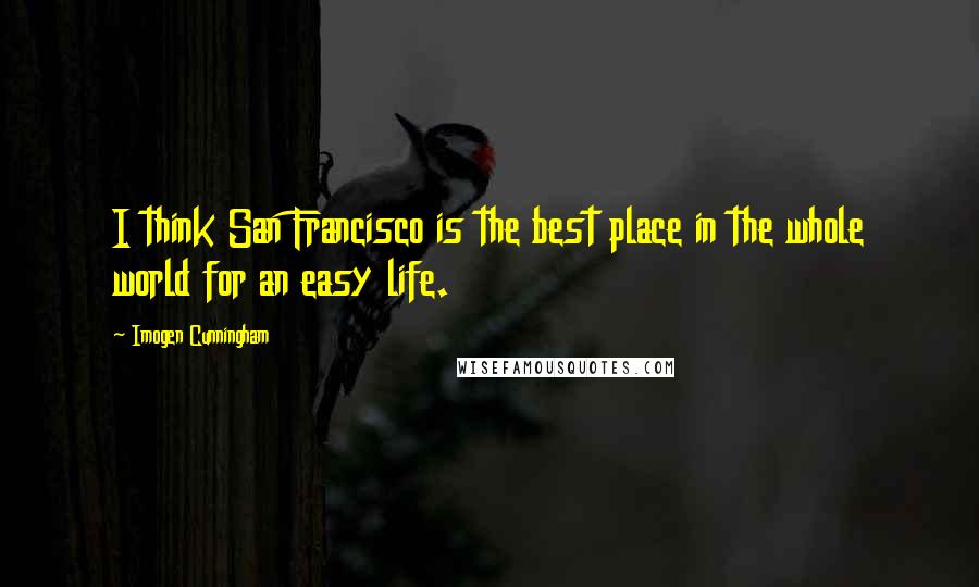 Imogen Cunningham Quotes: I think San Francisco is the best place in the whole world for an easy life.