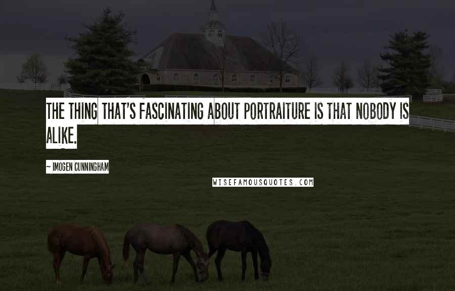 Imogen Cunningham Quotes: The thing that's fascinating about portraiture is that nobody is alike.