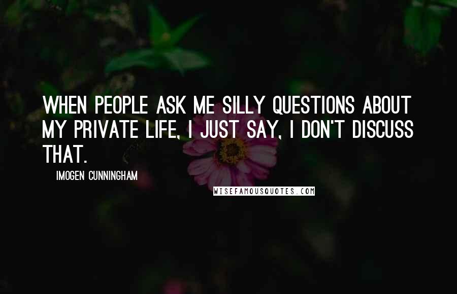 Imogen Cunningham Quotes: When people ask me silly questions about my private life, I just say, I don't discuss that.