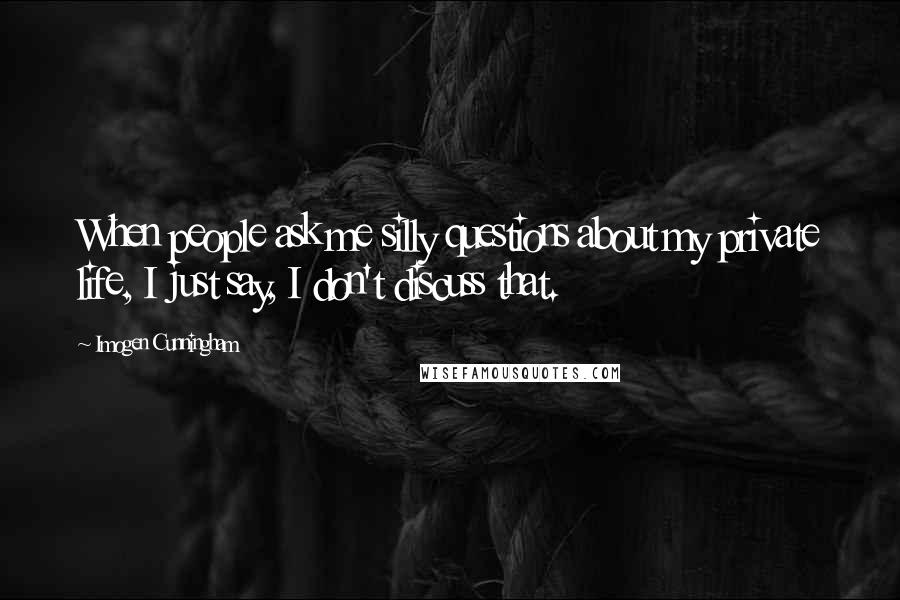 Imogen Cunningham Quotes: When people ask me silly questions about my private life, I just say, I don't discuss that.