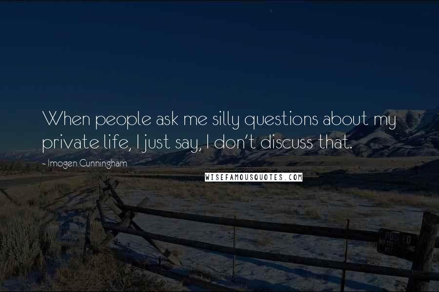 Imogen Cunningham Quotes: When people ask me silly questions about my private life, I just say, I don't discuss that.