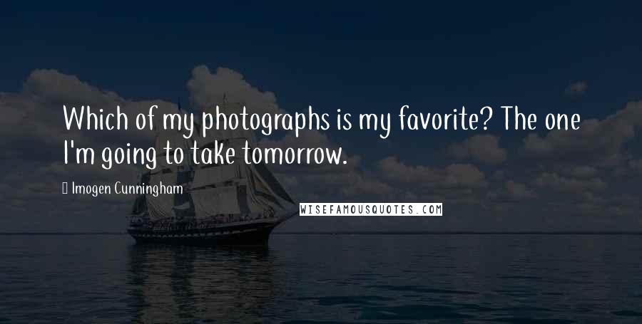 Imogen Cunningham Quotes: Which of my photographs is my favorite? The one I'm going to take tomorrow.