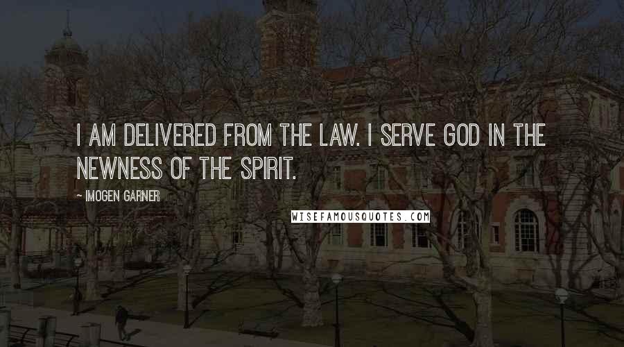 Imogen Garner Quotes: I am delivered from the law. I serve God in the newness of the spirit.