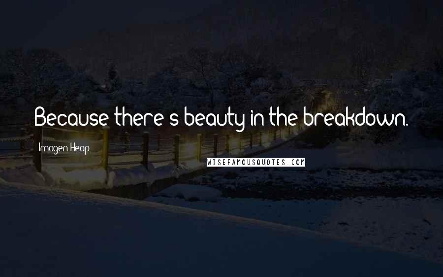 Imogen Heap Quotes: Because there's beauty in the breakdown.