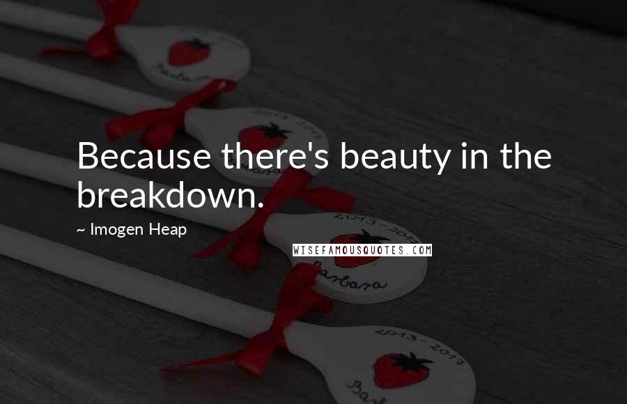 Imogen Heap Quotes: Because there's beauty in the breakdown.